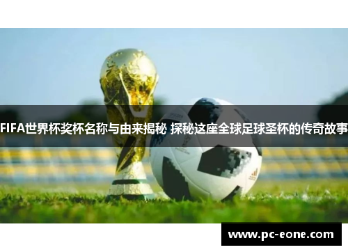 FIFA世界杯奖杯名称与由来揭秘 探秘这座全球足球圣杯的传奇故事