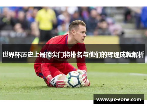 世界杯历史上最顶尖门将排名与他们的辉煌成就解析