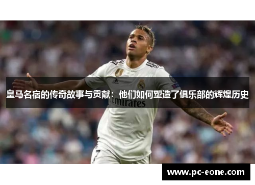 皇马名宿的传奇故事与贡献：他们如何塑造了俱乐部的辉煌历史