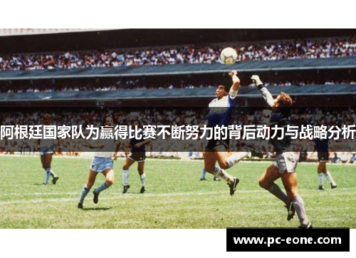 阿根廷国家队为赢得比赛不断努力的背后动力与战略分析