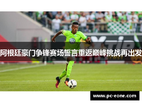 阿根廷豪门争锋赛场誓言重返巅峰挑战再出发