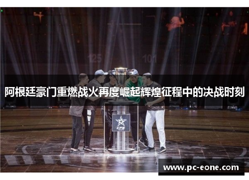 阿根廷豪门重燃战火再度崛起辉煌征程中的决战时刻