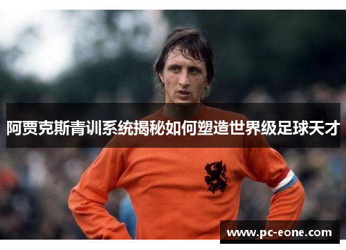 阿贾克斯青训系统揭秘如何塑造世界级足球天才
