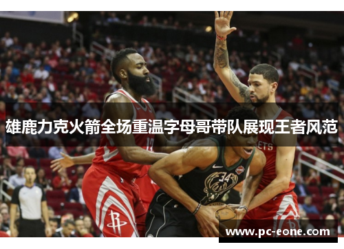 雄鹿力克火箭全场重温字母哥带队展现王者风范