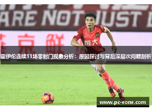 霍伊伦连续11场零射门现象分析：原因探讨与背后深层次问题剖析